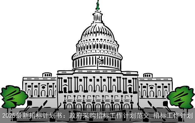 2025最新招标计划书:政府采购招标工作计划范文_招标工作计划 2025最新招标计划书:政府采购招标工作计划范文_招标工作计划