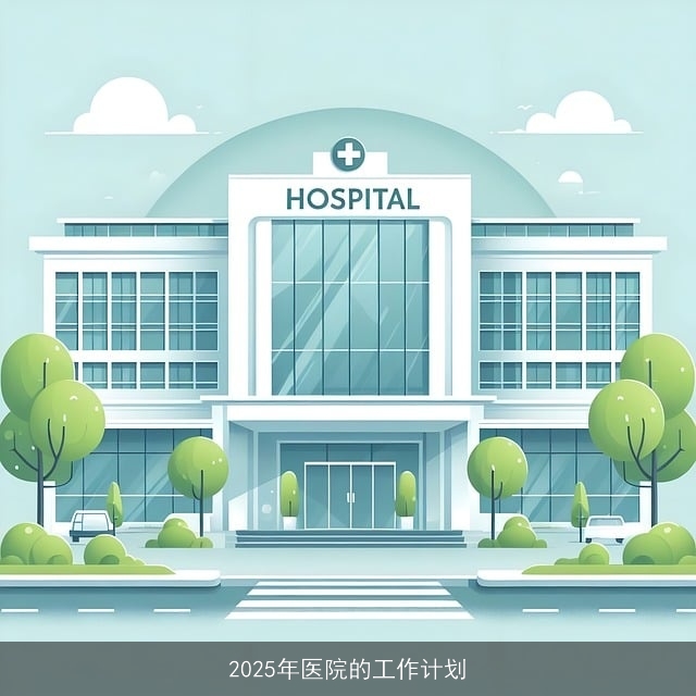 2025年医院的工作计划 2025年医院的工作计划