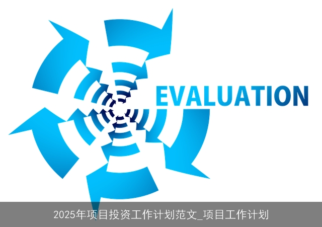2025年项目投资工作计划范文_项目工作计划 2025年项目投资工作计划范文_项目工作计划