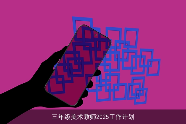 三年级美术教师2025工作计划 三年级美术教师2025工作计划