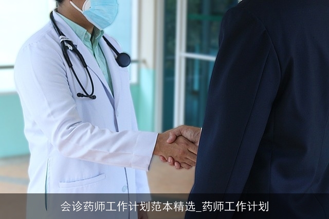 会诊药师工作计划范本精选_药师工作计划 会诊药师工作计划范本精选_药师工作计划