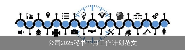 公司2025秘书下月工作计划范文 公司2025秘书下月工作计划范文