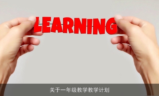 关于一年级教学教学计划 关于一年级教学教学计划