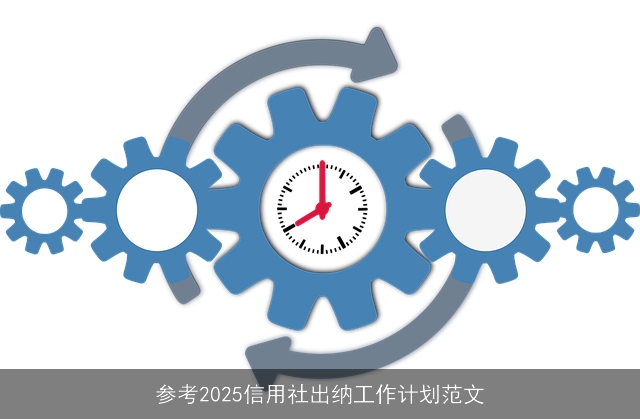 参考2025信用社出纳工作计划范文 参考2025信用社出纳工作计划范文
