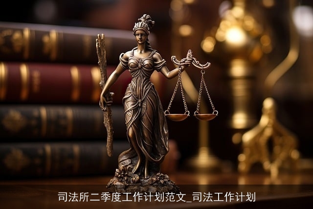 司法所二季度工作计划范文_司法工作计划 司法所二季度工作计划范文_司法工作计划