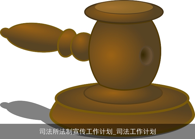 司法所法制宣传工作计划_司法工作计划 司法所法制宣传工作计划_司法工作计划