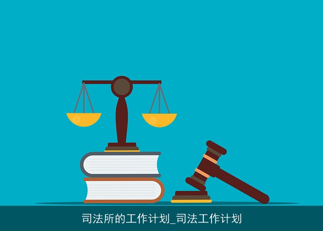 司法所的工作计划_司法工作计划 司法所的工作计划_司法工作计划