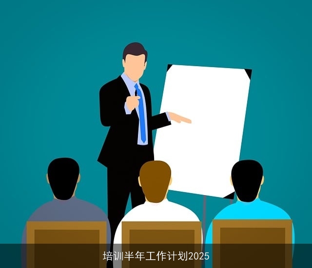 培训半年工作计划2025 培训半年工作计划2025