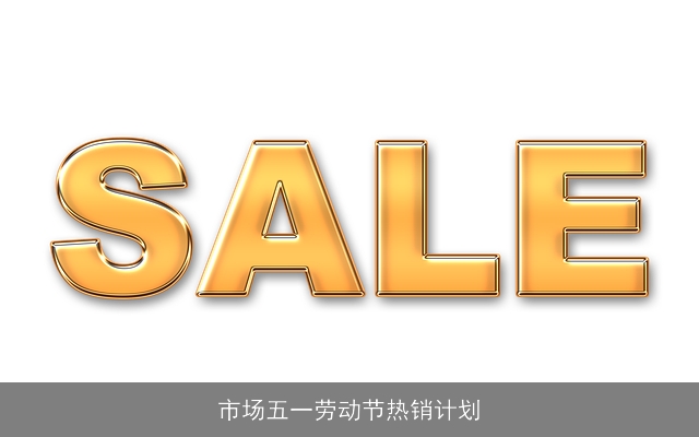 市场五一劳动节热销计划 市场五一劳动节热销计划