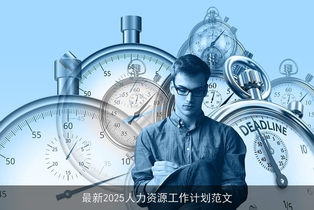 最新2025人力资源工作计划范文 最新2025人力资源工作计划范文