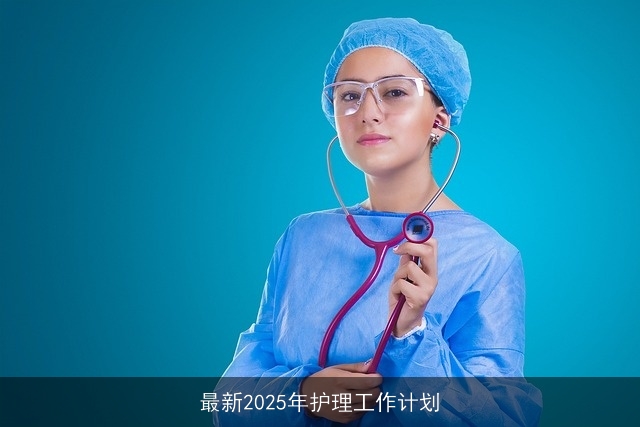 最新2025年护理工作计划 最新2025年护理工作计划