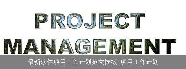 最新软件项目工作计划范文模板_项目工作计划 最新软件项目工作计划范文模板_项目工作计划