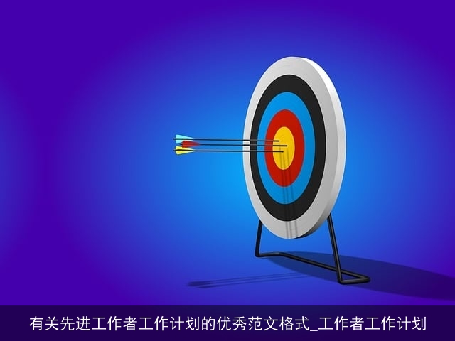 有关先进工作者工作计划的优秀范文格式_工作者工作计划 有关先进工作者工作计划的优秀范文格式_工作者工作计划