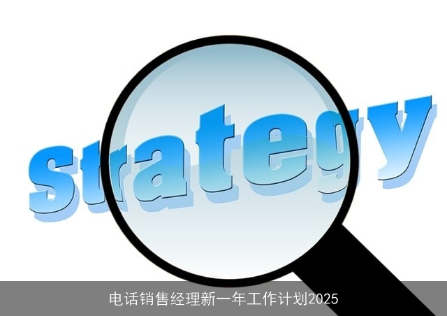 电话销售经理新一年工作计划2025 电话销售经理新一年工作计划2025
