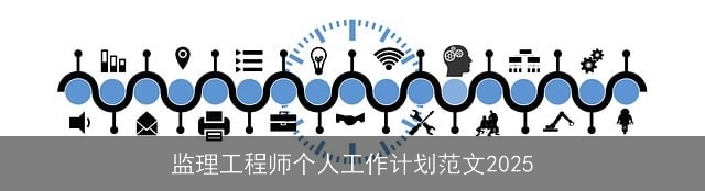 监理工程师个人工作计划范文2025 监理工程师个人工作计划范文2025