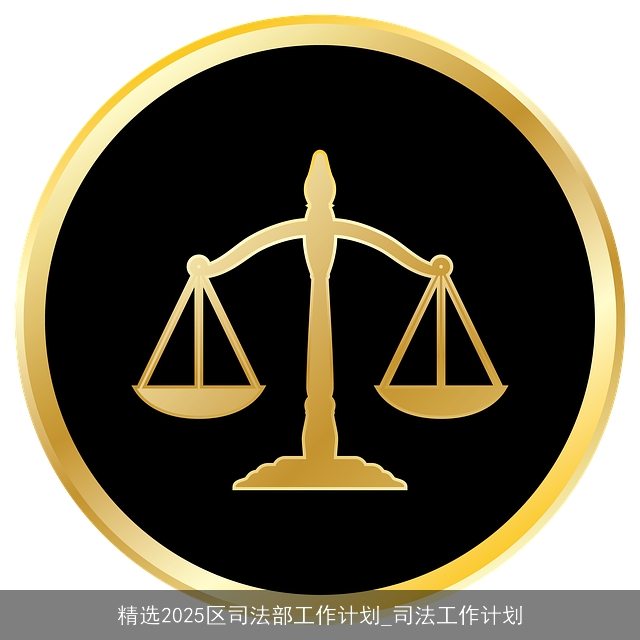 精选2025区司法部工作计划_司法工作计划 精选2025区司法部工作计划_司法工作计划