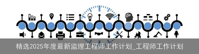 精选2025年度最新监理工程师工作计划_工程师工作计划 精选2025年度最新监理工程师工作计划_工程师工作计划
