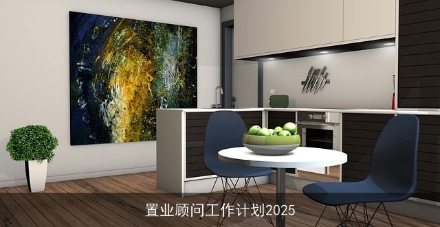 置业顾问工作计划2025 置业顾问工作计划2025