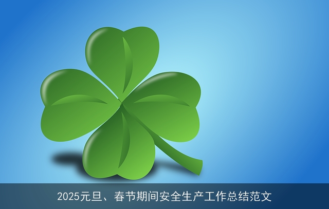 2025元旦、春节期间安全生产工作总结范文 2025元旦、春节期间安全生产工作总结范文