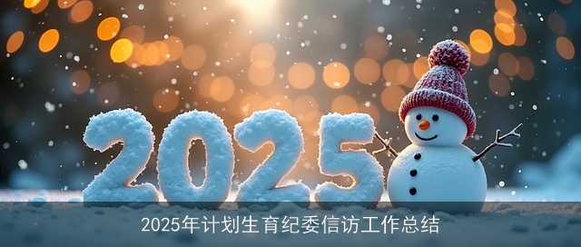 2025年计划生育纪委信访工作总结 2025年计划生育纪委信访工作总结