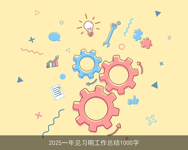 2025一年见习期工作总结1000字 2025一年见习期工作总结1000字