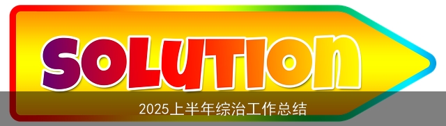 2025上半年综治工作总结 2025上半年综治工作总结