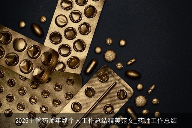 2025主管药师年终个人工作总结精美范文_药师工作总结 2025主管药师年终个人工作总结精美范文_药师工作总结
