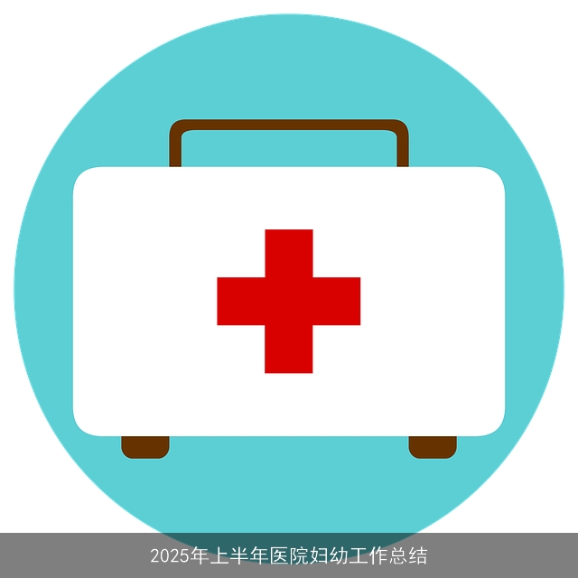 2025年上半年医院妇幼工作总结 2025年上半年医院妇幼工作总结