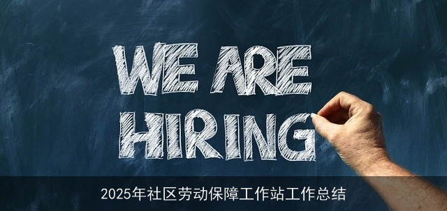 2025年社区劳动保障工作站工作总结 2025年社区劳动保障工作站工作总结