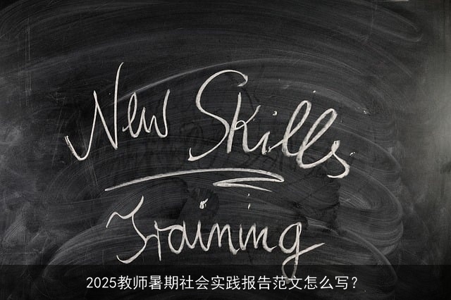 2025教师暑期社会实践报告范文怎么写? 2025教师暑期社会实践报告范文怎么写?