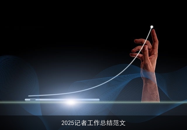 2025记者工作总结范文 2025记者工作总结范文