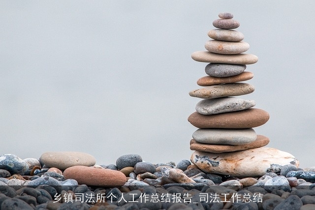 乡镇司法所个人工作总结报告_司法工作总结 乡镇司法所个人工作总结报告_司法工作总结