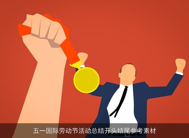 五一国际劳动节活动总结开头结尾参考素材 五一国际劳动节活动总结开头结尾参考素材