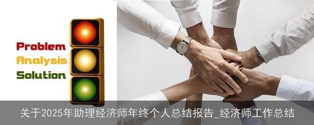 关于2025年助理经济师年终个人总结报告_经济师工作总结 关于2025年助理经济师年终个人总结报告_经济师工作总结
