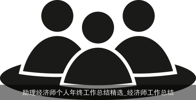 助理经济师个人年终工作总结精选_经济师工作总结 助理经济师个人年终工作总结精选_经济师工作总结