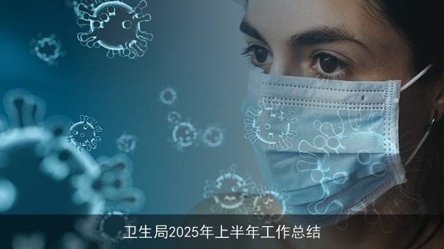 卫生局2025年上半年工作总结 卫生局2025年上半年工作总结