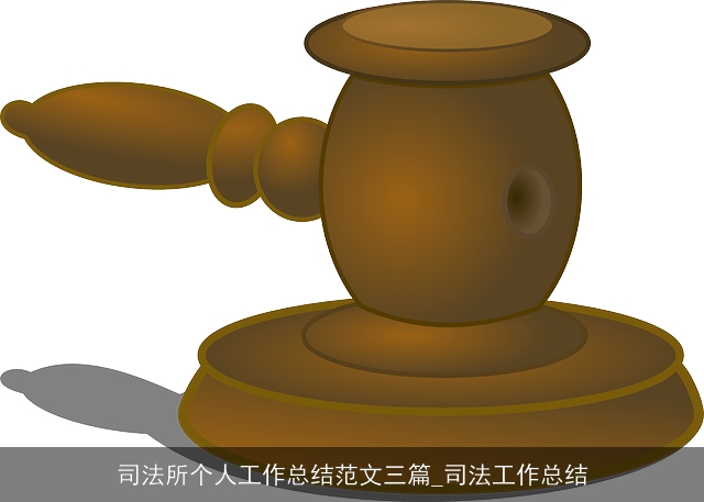司法所个人工作总结范文三篇_司法工作总结 司法所个人工作总结范文三篇_司法工作总结