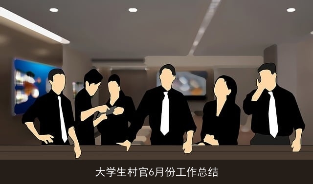 大学生村官6月份工作总结 大学生村官6月份工作总结