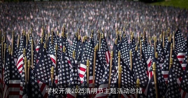 学校开展2025清明节主题活动总结 学校开展2025清明节主题活动总结