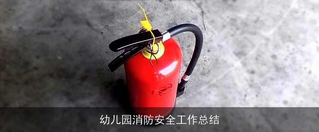 幼儿园消防安全工作总结 幼儿园消防安全工作总结