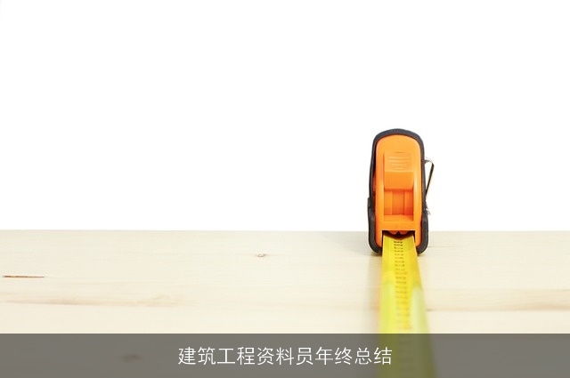 建筑工程资料员年终总结 建筑工程资料员年终总结
