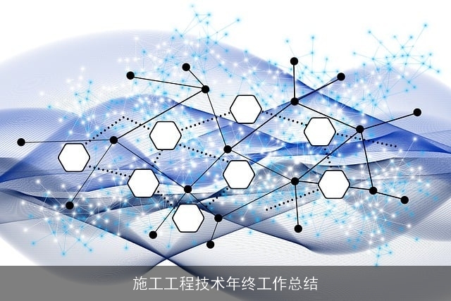 施工工程技术年终工作总结 施工工程技术年终工作总结