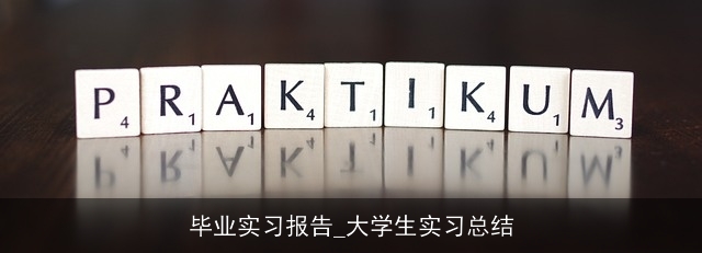 毕业实习报告_大学生实习总结 毕业实习报告_大学生实习总结