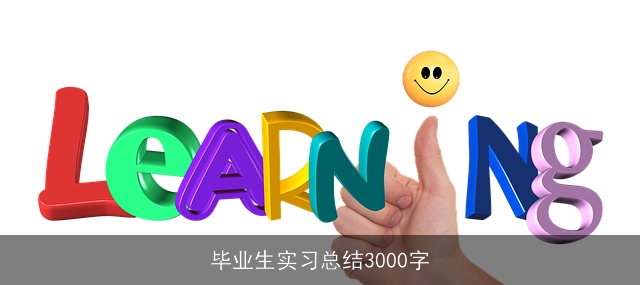 毕业生实习总结3000字 毕业生实习总结3000字