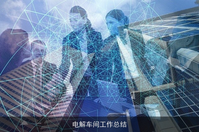 电解车间工作总结 电解车间工作总结