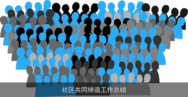 社区共同缔造工作总结 社区共同缔造工作总结