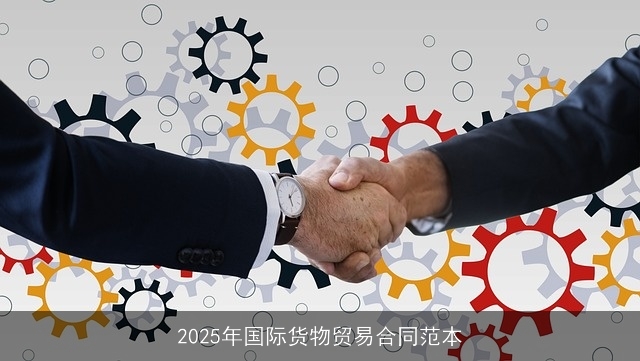2025年国际货物贸易合同范本 2025年国际货物贸易合同范本