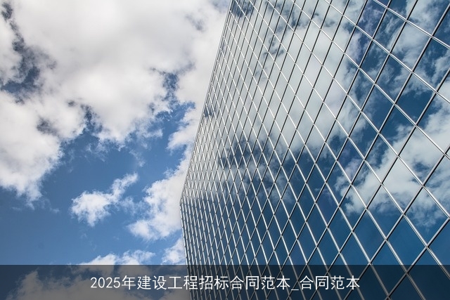 2025年建设工程招标合同范本_合同范本 2025年建设工程招标合同范本_合同范本