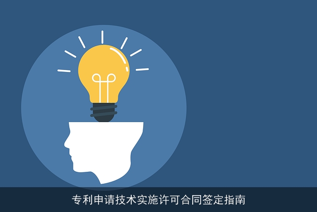 专利申请技术实施许可合同签定指南 专利申请技术实施许可合同签定指南