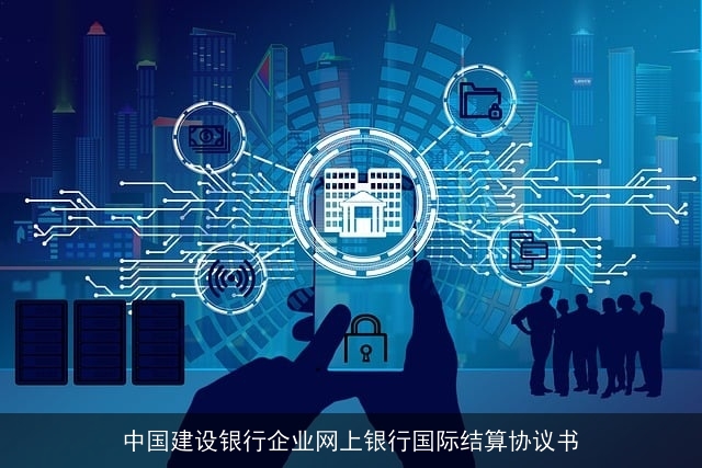 中国建设银行企业网上银行国际结算协议书 中国建设银行企业网上银行国际结算协议书